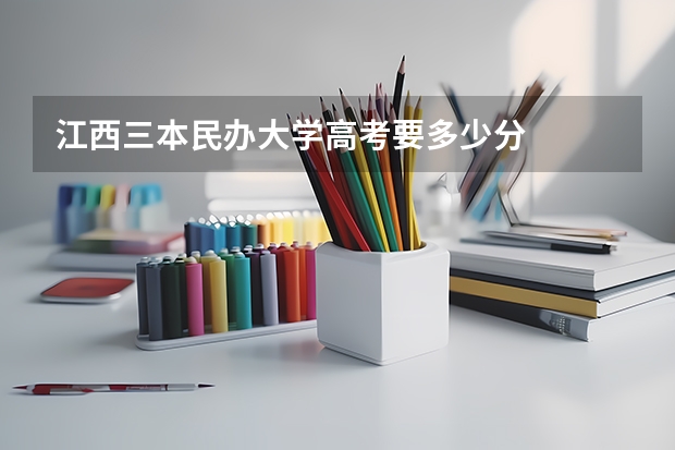 江西三本民办大学高考要多少分