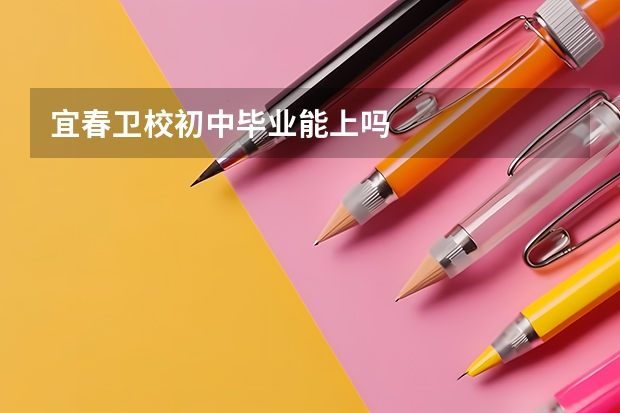 宜春卫校初中毕业能上吗