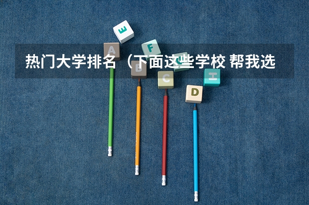 热门大学排名(下面这些学校 帮我选择一个)