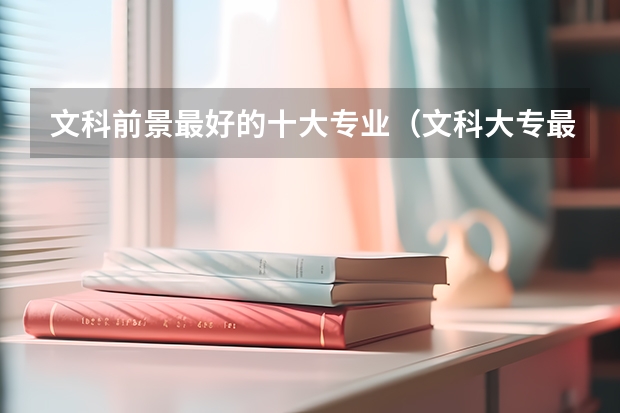 文科前景最好的十大专业(文科大专最有前途的十大专业排名)