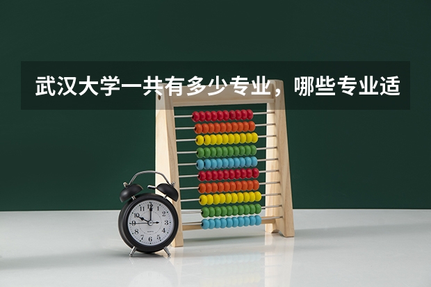 武汉大学一共有多少专业，哪些专业适合女生读啊？