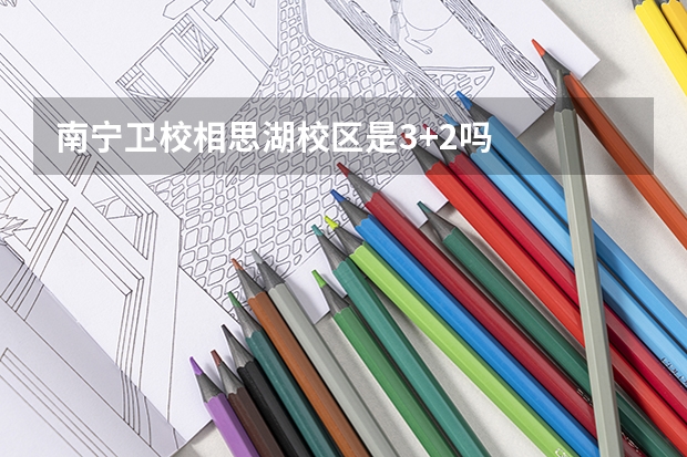 南宁卫校相思湖校区是3+2吗