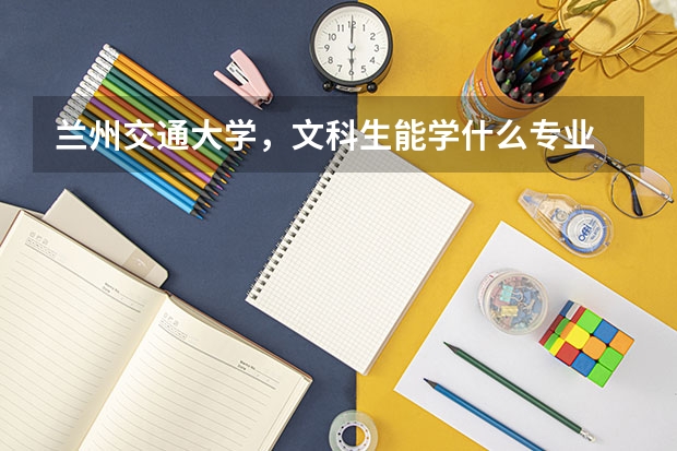 兰州交通大学,文科生能学什么专业