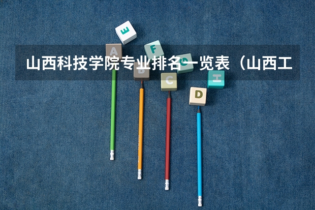 山西科技学院专业排名一览表(山西工学院专业排名)