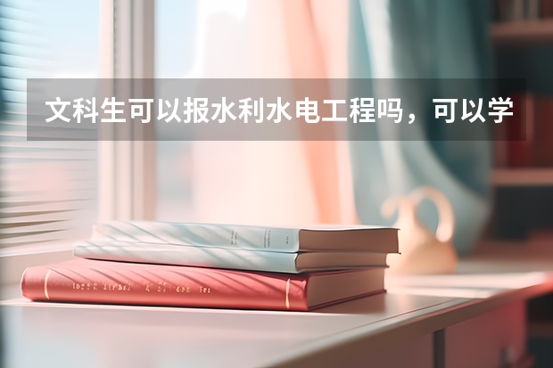 文科生可以报水利水电工程吗,可以学哪些工程有关的专业