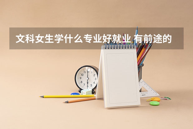 文科女生学什么专业好就业 有前途的专业有哪些