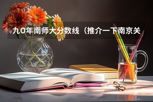 九O年南师大分数线(推介一下南京关于师范的本3学院)