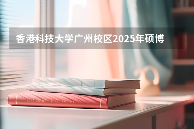 香港科技大学广州校区2025年硕博开放申请,奖学金高达24万!附带申请攻略 官宣!广州暨大港澳子弟学校2024-2025年秋季招生简章正式发布!