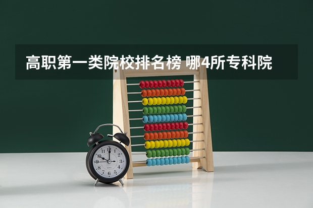 高职第一类院校排名榜 哪4所专科院校,就业前景很可观?