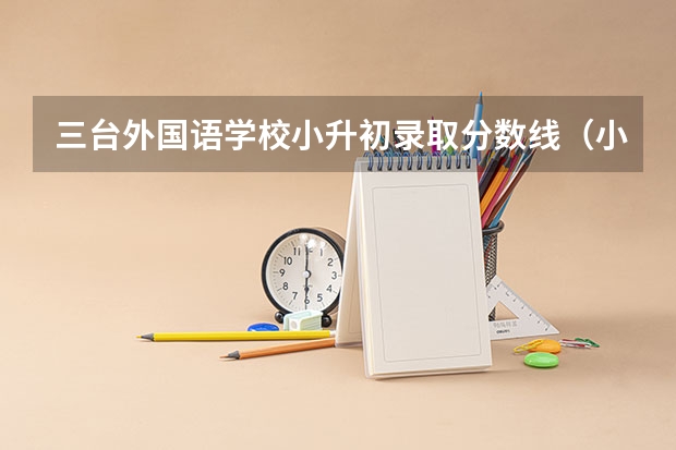 三台外国语学校小升初录取分数线(小升初三台梓州中学录取分数线)