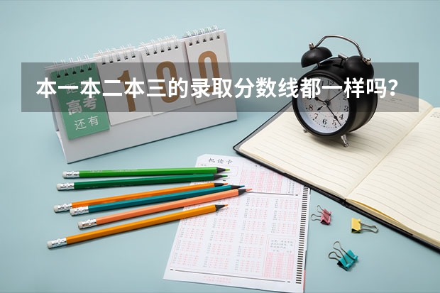 本一本二本三的录取分数线都一样吗？
