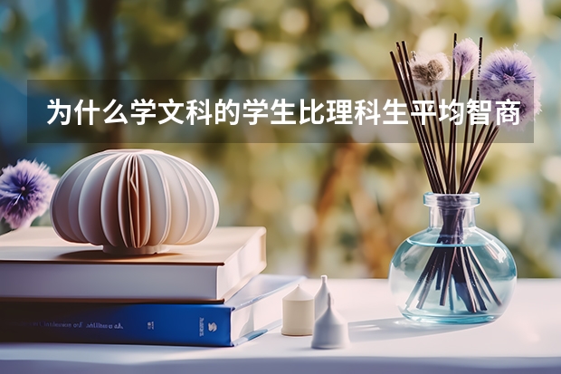 为什么学文科的学生比理科生平均智商差,理科生中的佼佼者即使去学文科也能名能出类拔萃,而文科再好的去