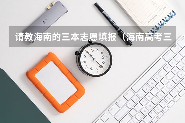 请教海南的三本志愿填报(海南高考三本录取分数线)
