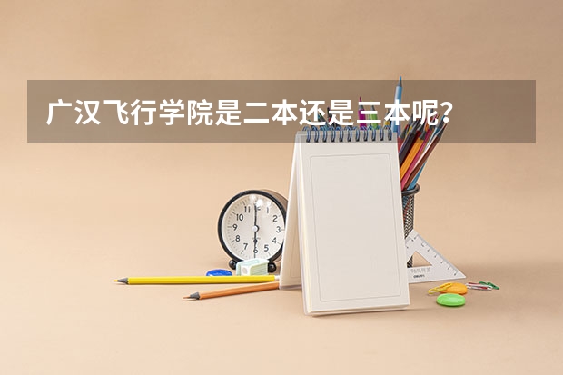 广汉飞行学院是二本还是三本呢?