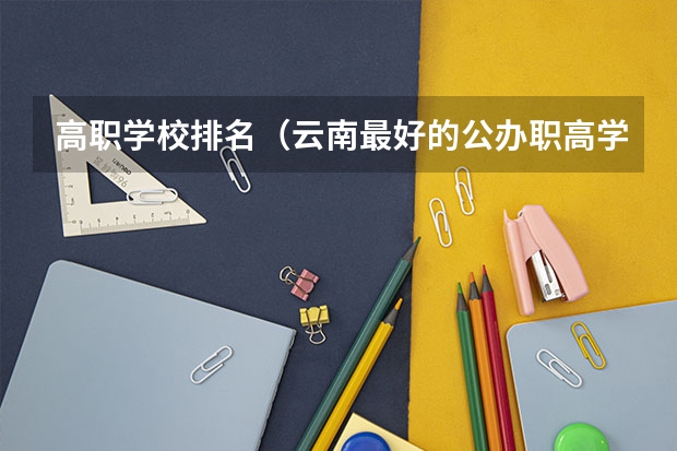 高职学校排名（云南最好的公办职高学校）
