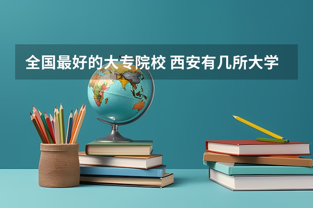 全国最好的大专院校 西安有几所大学?