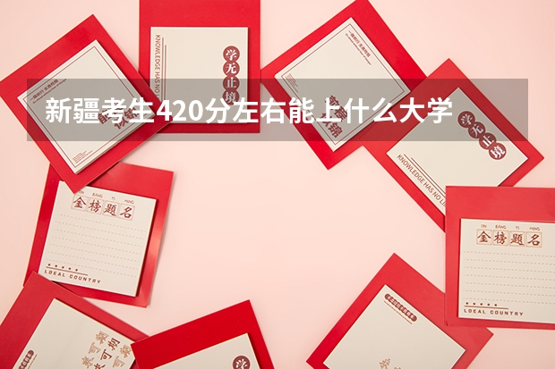 新疆考生420分左右能上什么大学 三本的