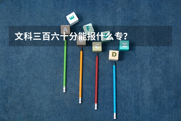 文科三百六十分能报什么专?