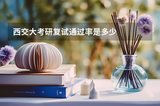 西交大考研复试通过率是多少