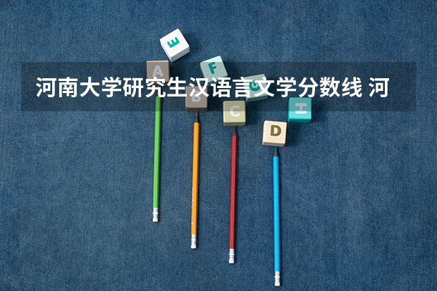 河南大学研究生汉语言文学分数线 河南大学考研复试线