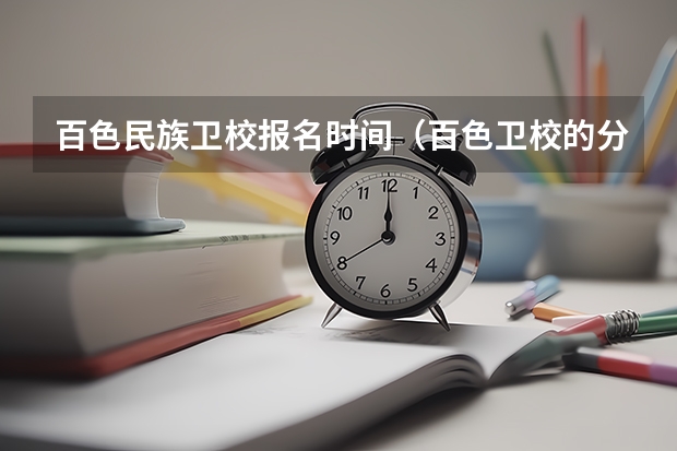 百色民族卫校报名时间（百色卫校的分数线是）