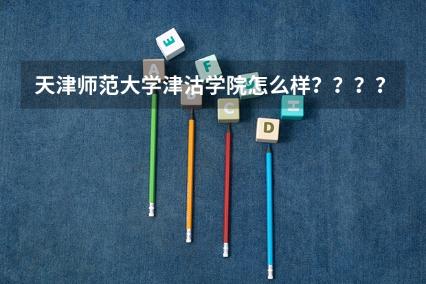 天津师范大学津沽学院怎么样????给点建议!!!