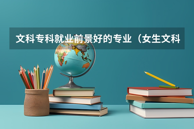 文科专科就业前景好的专业(女生文科专科就业前景好的专业)
