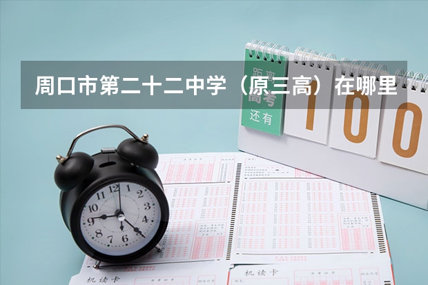 周口市第二十二中学(原三高)在哪里?新三高在哪里?