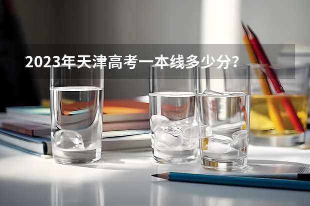 2023年天津高考一本线多少分?