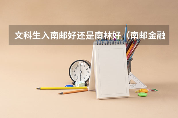 文科生入南邮好还是南林好(南邮金融工程是文科还是理科专业)