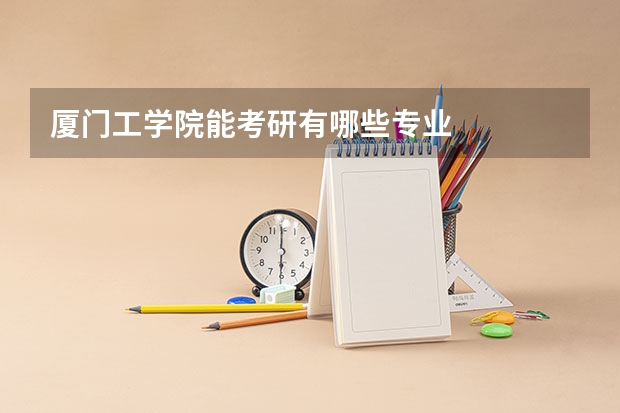 厦门工学院能考研有哪些专业