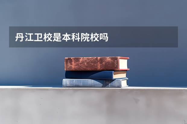 丹江卫校是本科院校吗