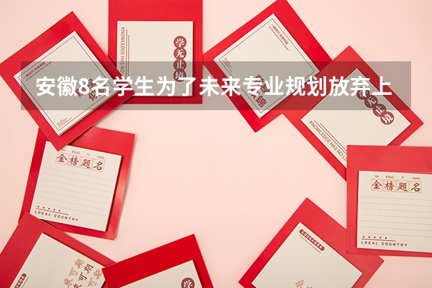 安徽8名学生为了未来专业规划放弃上清华北大,北大清华有哪些专业不是...