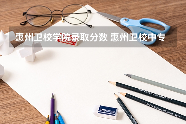 惠州卫校学院录取分数 惠州卫校中专录取分数线