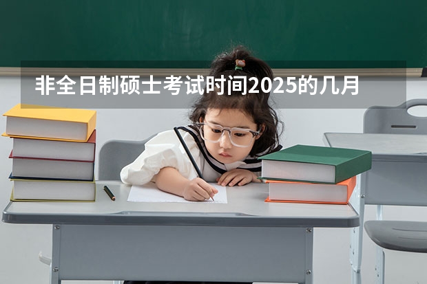 非全日制硕士考试时间2025的几月(2025年新疆节日放假时间表)