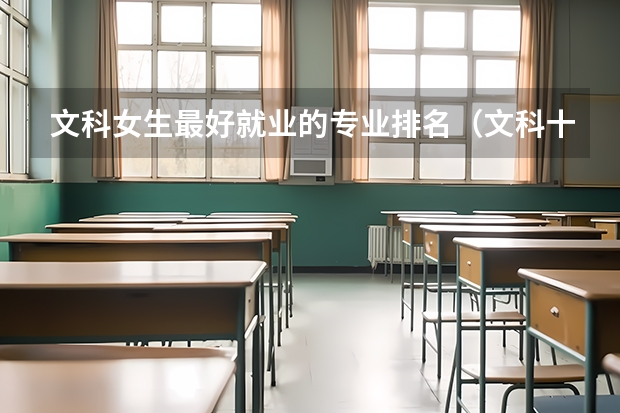 文科女生最好就业的专业排名（文科十大最好专业排名 前景最好的专业）