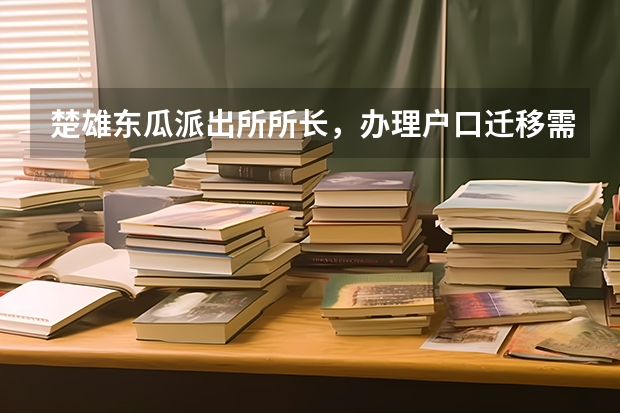 楚雄东瓜派出所所长,办理户口迁移需要签字,请问一下什么时候能办理