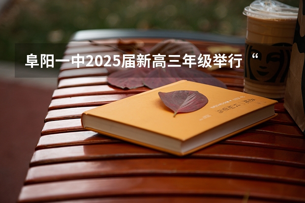 阜阳一中2025届新高三年级举行“梦想启航,走进高三”誓师大会 阜阳一中2025届新高三年级举行“梦想启航,走进高三”誓师大会
