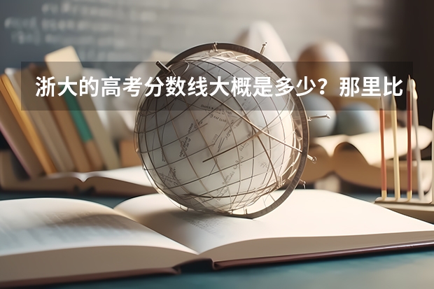 浙大的高考分数线大概是多少?那里比较好的专业是什么?