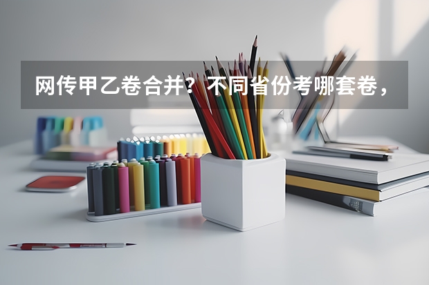 网传甲乙卷合并?不同省份考哪套卷,这份表一目了然! 2025年高考全年大事记!北京准高三考生家长必看!