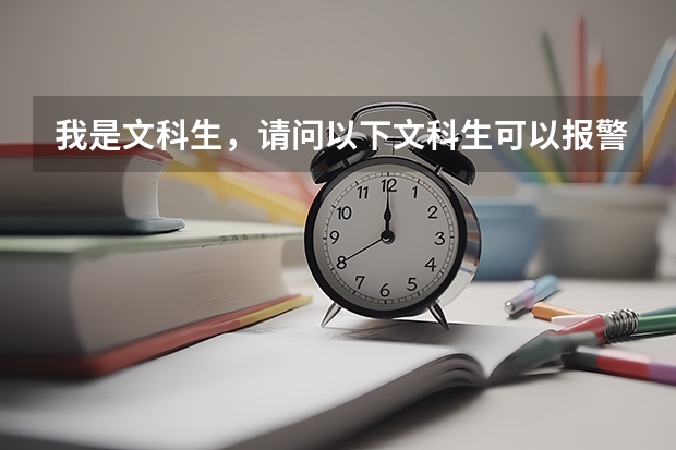 我是文科生,请问以下文科生可以报警校之类的专业吗?有哪些学校可以选择?