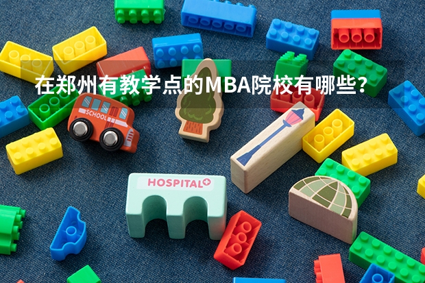 在郑州有教学点的MBA院校有哪些？