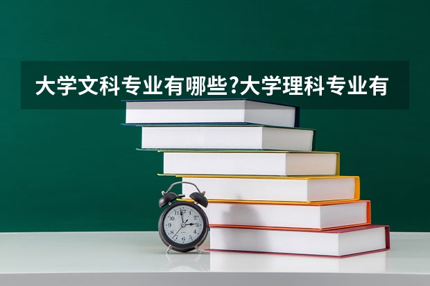 大学文科专业有哪些?大学理科专业有哪些?