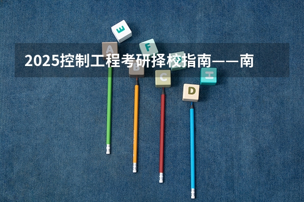 2025控制工程考研择校指南——南京理工大学(2025年考研能够报考几个学校)