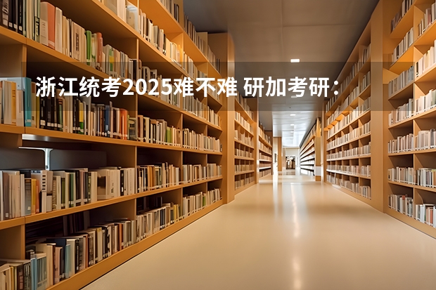浙江统考2025难不难 研加考研:2025浙江大学考古学考研复试线参考书及考情解析