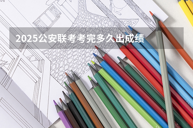 2025公安联考考完多久出成绩