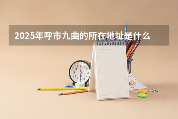 2025年呼市九曲的所在地址是什么