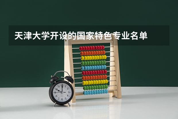 天津大学开设的国家特色专业名单