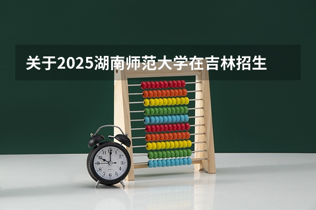 关于2025湖南师范大学在吉林招生计划预测