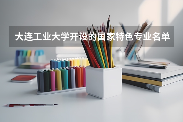 大连工业大学开设的国家特色专业名单